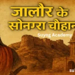जालौर के सोनगरा चौहान: इतिहास, वीरता, कान्हड़देव और जालौर दुर्ग